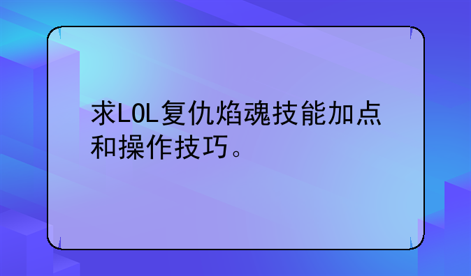 求LOL复仇焰魂技能加点和操作技巧。