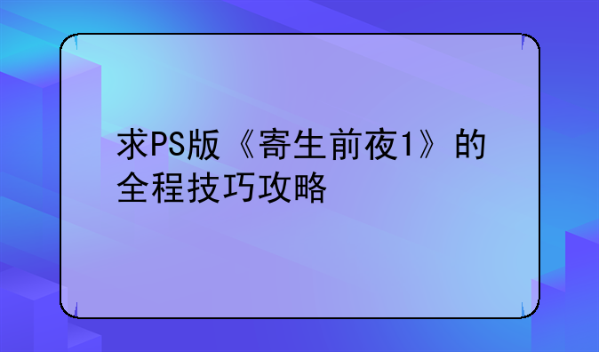 求PS版《寄生前夜1》的全程技巧攻略