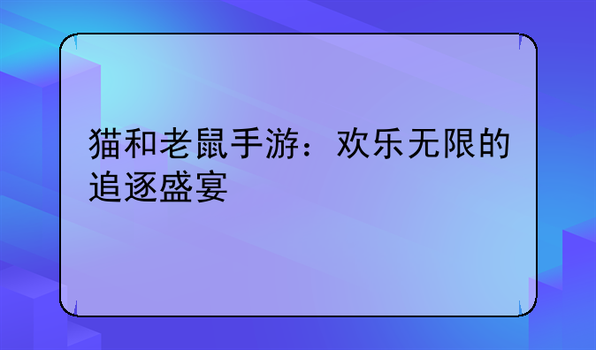 猫和老鼠手游：欢乐无限的追逐盛宴