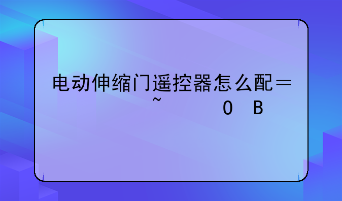 电动伸缩门遥控器怎么配？你知道吗