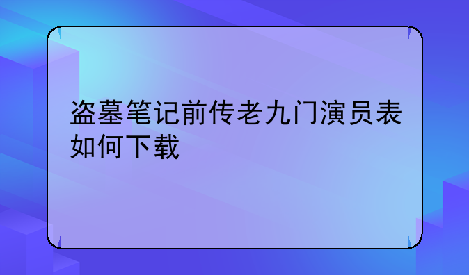 盗墓笔记前传老九门演员表如何下载