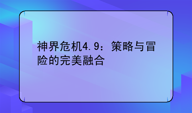 神界危机4.9：策略与冒险的完美融合