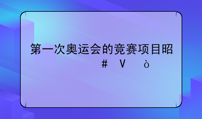 第一次奥运会的竞赛项目是什么啊？