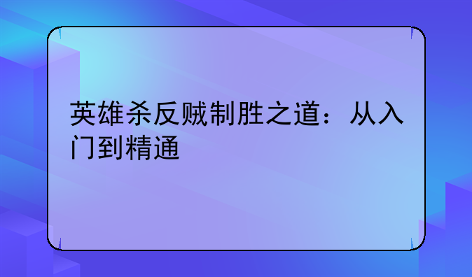 英雄杀反贼制胜之道：从入门到精通