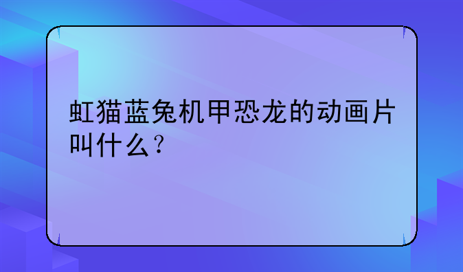 虹猫蓝兔机甲恐龙的动画片叫什么？