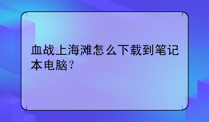 血战上海滩怎么下载到笔记本电脑？