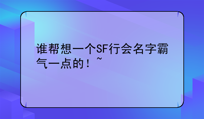 谁帮想一个SF行会名字霸气一点的！~