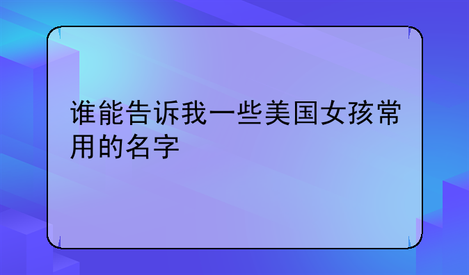 谁能告诉我一些美国女孩常用的名字