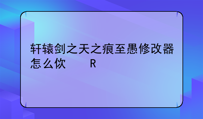 轩辕剑之天之痕至愚修改器怎么使用