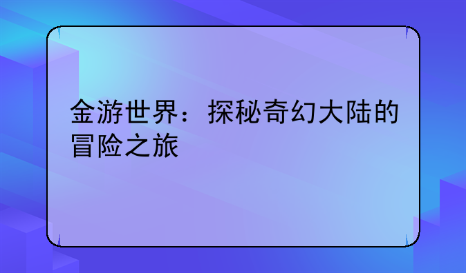 金游世界：探秘奇幻大陆的冒险之旅