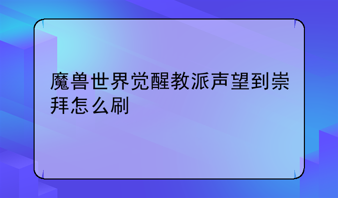 魔兽世界觉醒教派声望到崇拜怎么刷