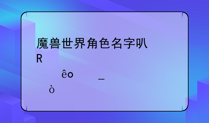 魔兽世界角色名字可以用那些字符？
