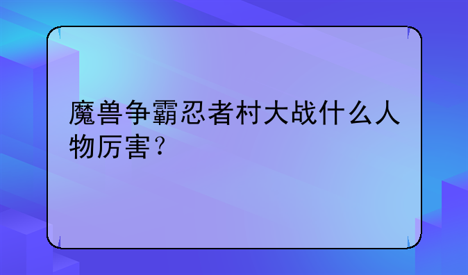 魔兽争霸忍者村大战什么人物厉害？