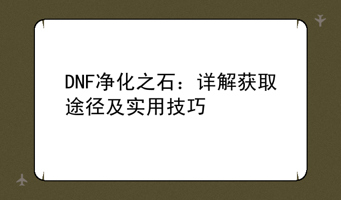DNF净化之石：详解获取途径及实用技巧