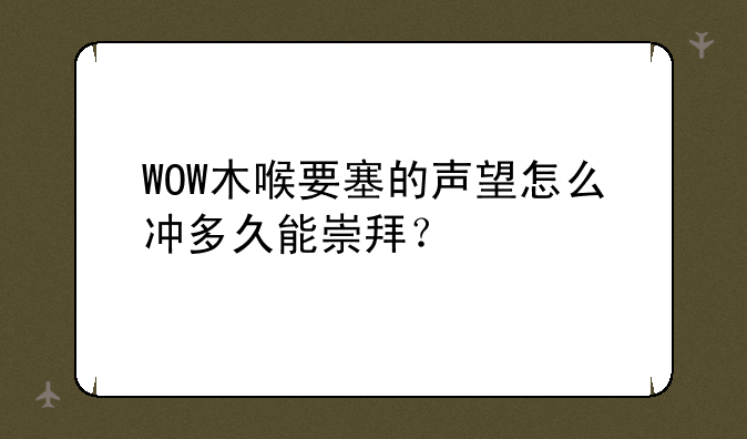 WOW木喉要塞的声望怎么冲多久能崇拜？