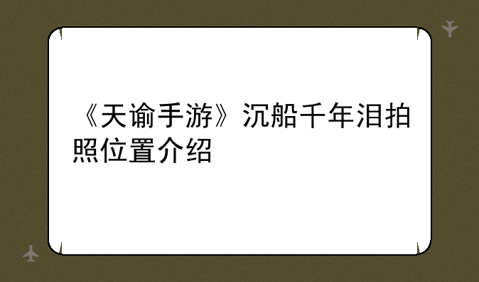《天谕手游》沉船千年泪拍照位置介