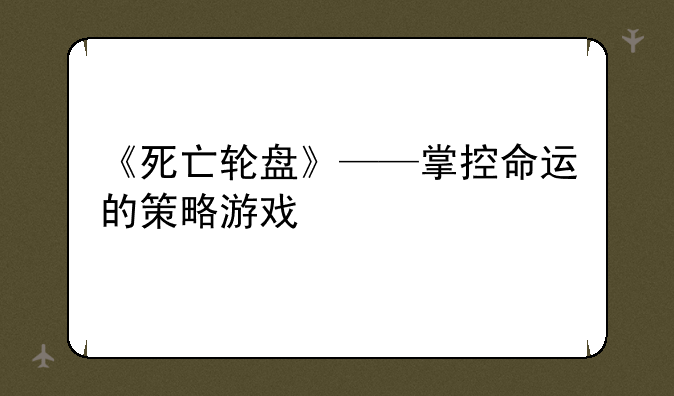 《死亡轮盘》——掌控命运的策略游戏