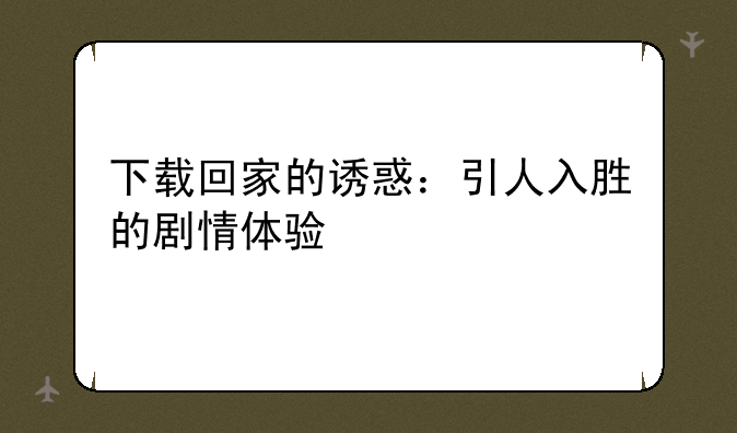 下载回家的诱惑：引人入胜的剧情体验