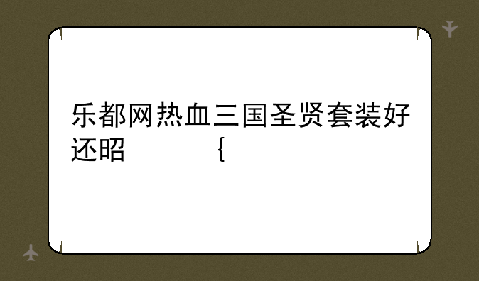乐都网热血三国圣贤套装好还是神武好