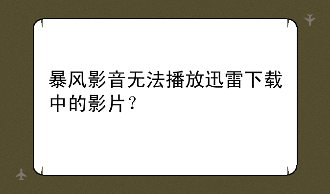 暴风影音无法播放迅雷下载中的影片？