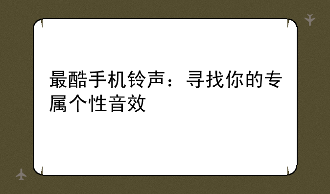 最酷手机铃声：寻找你的专属个性音效