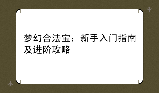 梦幻合法宝：新手入门指南及进阶攻略