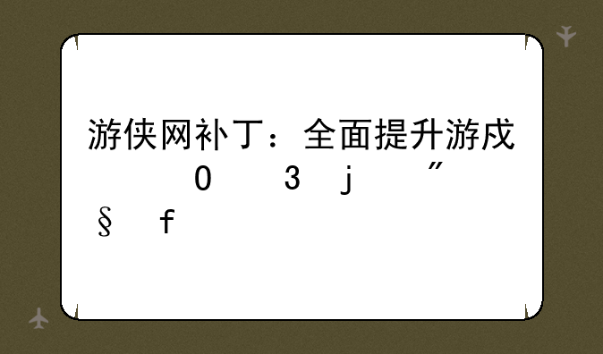 游侠网补丁：全面提升游戏体验的利器