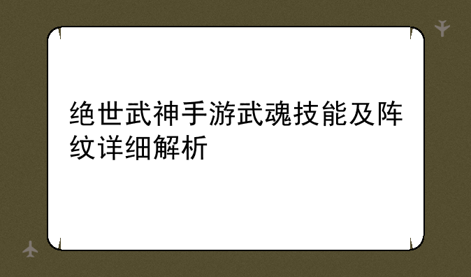 绝世武神手游武魂技能及阵纹详细解析