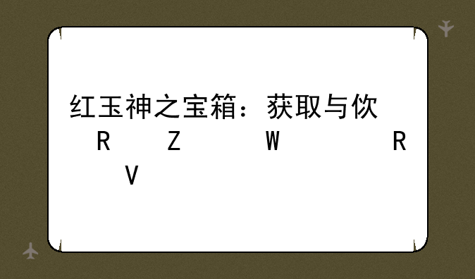 红玉神之宝箱：获取与使用方法全攻略