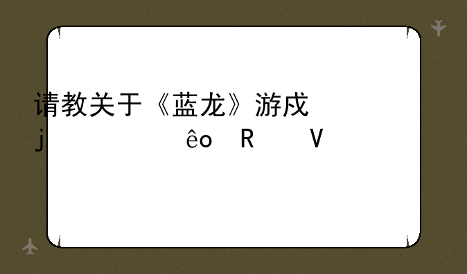 请教关于《蓝龙》游戏的一些攻略要