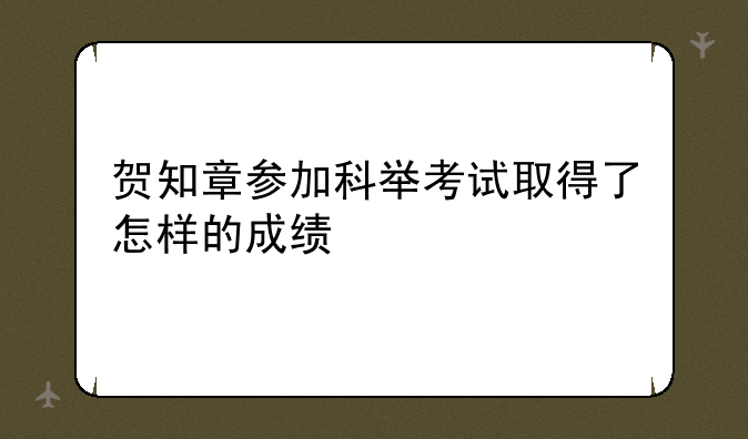 贺知章参加科举考试取得了怎样的成绩