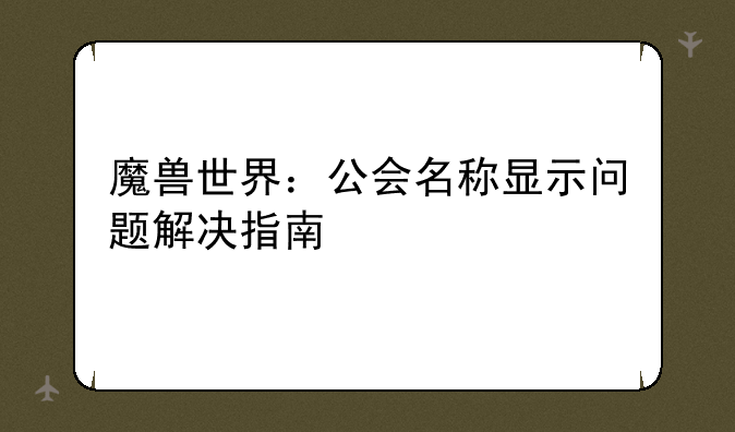 魔兽世界：公会名称显示问题解决指南
