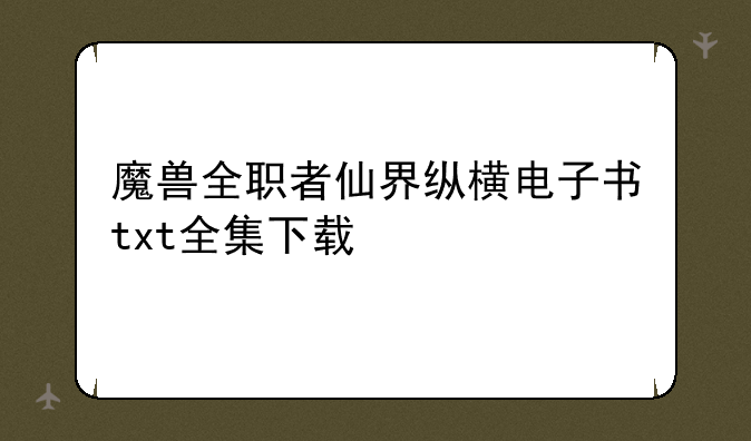 魔兽全职者仙界纵横电子书txt全集下载