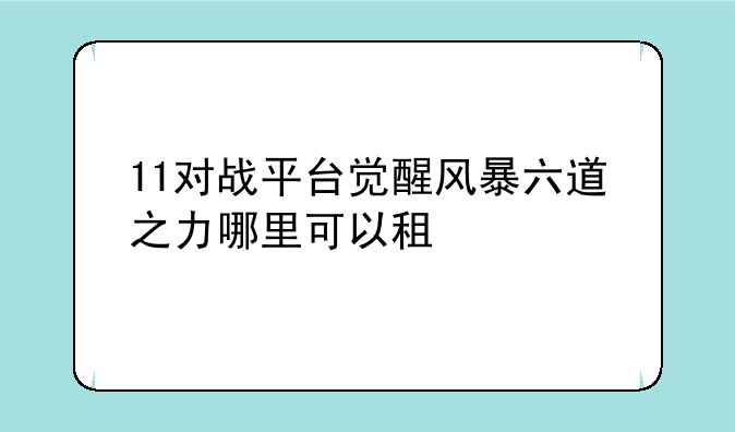11对战平台觉醒风暴六道之力哪里可以
