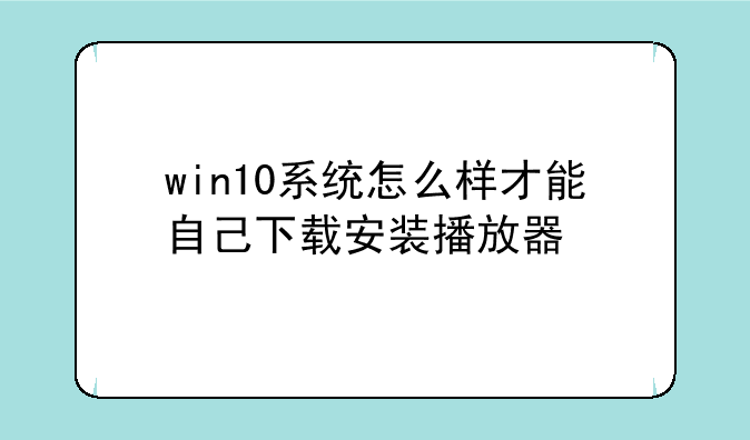 win10系统怎么样才能自己下载安装播放器
