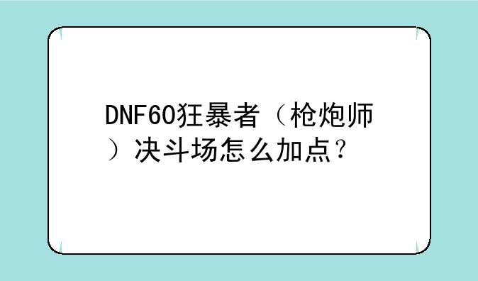 DNF60狂暴者（枪炮师）决斗场怎么加点？