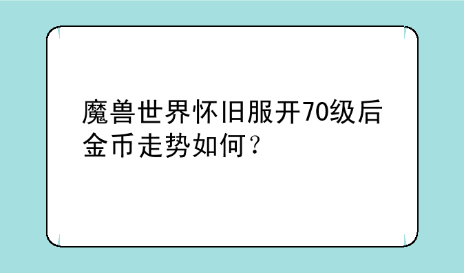 魔兽世界怀旧服开70级后金币走势如何？