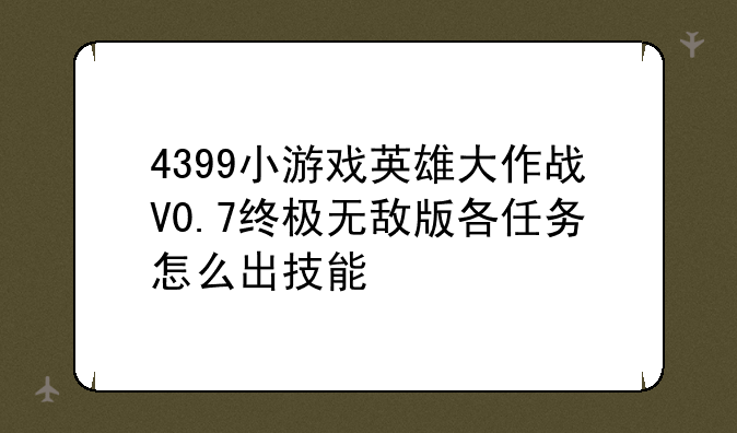 4399小游戏英雄大作战V0.7终极无敌版各任务怎么出技能