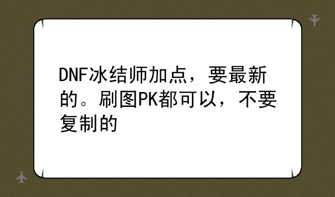 DNF冰结师加点，要最新的。刷图PK都可以，不要复制的