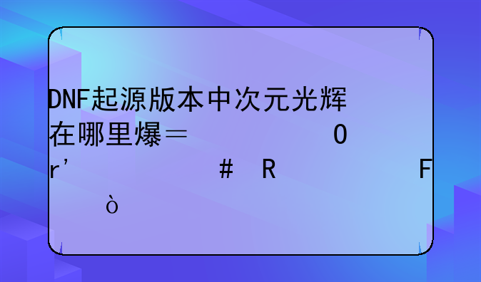 DNF起源版本中次元光辉在哪里爆？具