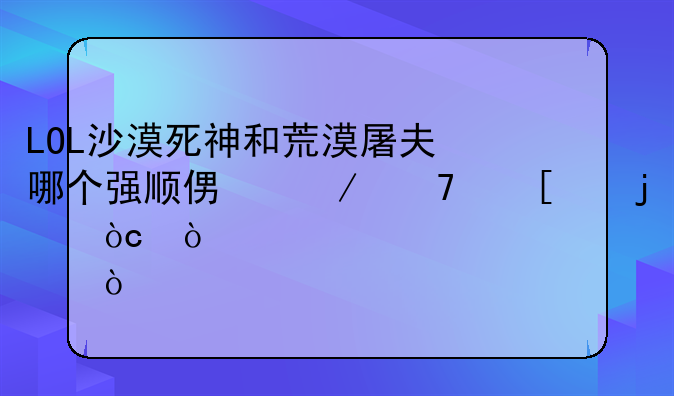 LOL沙漠死神和荒漠屠夫哪个强顺便介