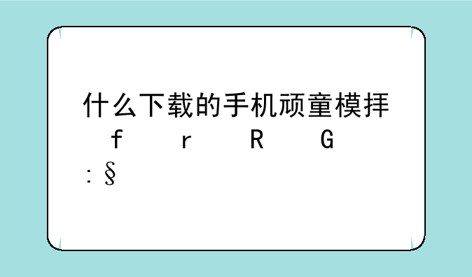 手机老顽童模拟器在哪下载？——什