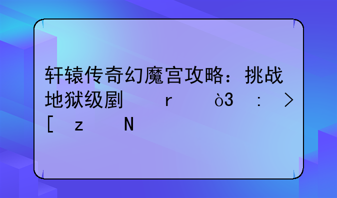 轩辕传奇幻魔宫攻略：挑战地狱级副本，获取极品装备