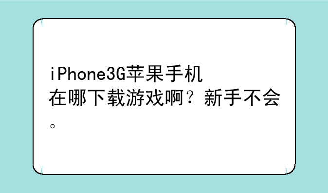 iPhone3G苹果手机在哪下载游戏啊？新手不会。