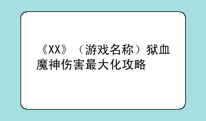 《XX》（游戏名称）狱血魔神伤害最大化攻略