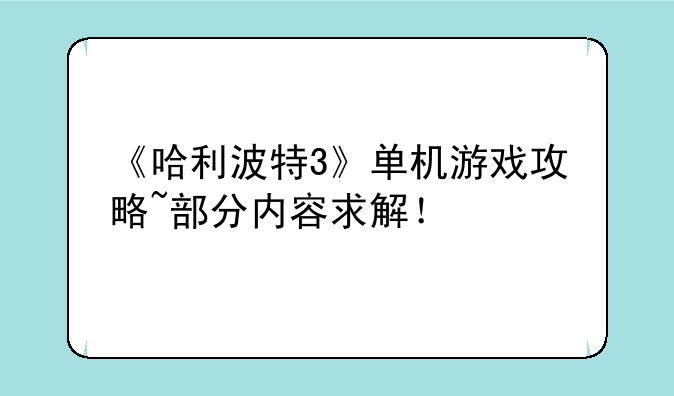 《哈利波特3》单机游戏攻略~部分内容求解！