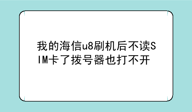 我的海信u8刷机后不读SIM卡了拨号器也