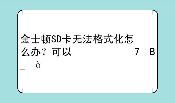 金士顿SD卡无法格式化怎么办？可以修复吗？