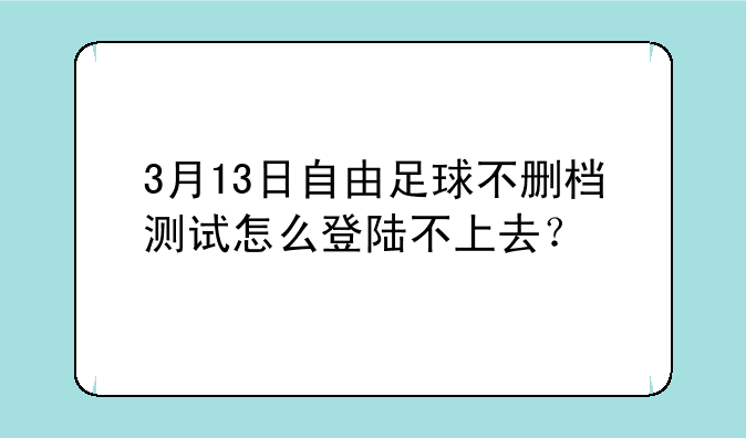 3月13日自由足球不删档测试怎么登陆