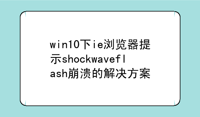 win10下ie浏览器提示shockwaveflash崩溃的解决方案